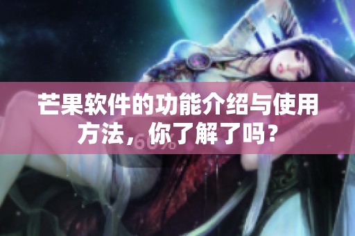 芒果软件的功能介绍与使用方法，你了解了吗？