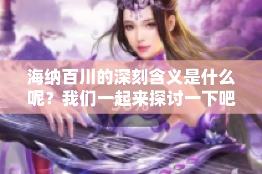 海纳百川的深刻含义是什么呢？我们一起来探讨一下吧。