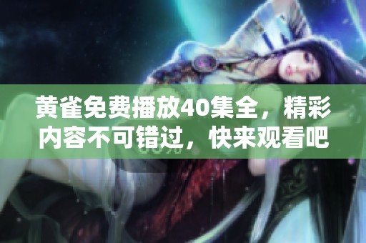 黄雀免费播放40集全，精彩内容不可错过，快来观看吧！