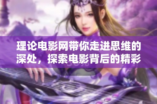 理论电影网带你走进思维的深处，探索电影背后的精彩理论世界