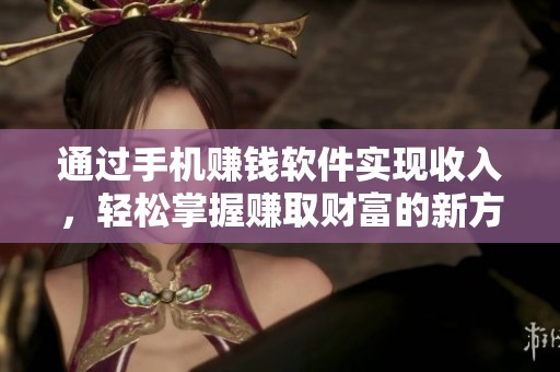 通过手机赚钱软件实现收入，轻松掌握赚取财富的新方法