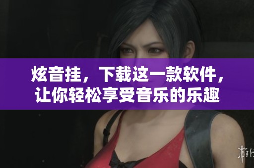 炫音挂，下载这一款软件，让你轻松享受音乐的乐趣