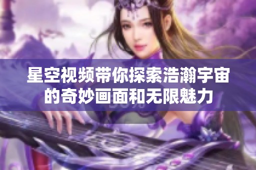 星空视频带你探索浩瀚宇宙的奇妙画面和无限魅力