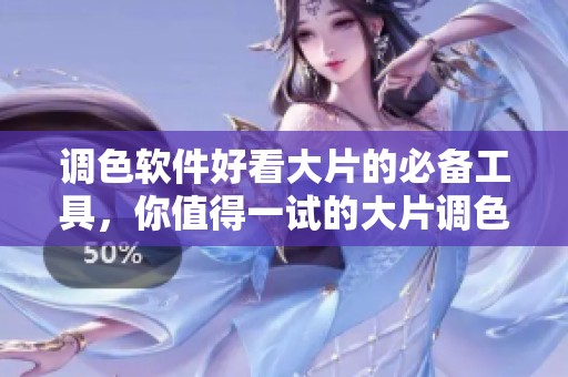 调色软件好看大片的必备工具，你值得一试的大片调色软件推荐