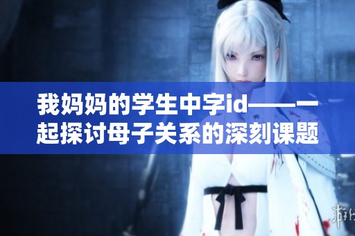 我妈妈的学生中字id——一起探讨母子关系的深刻课题