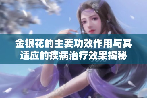 金银花的主要功效作用与其适应的疾病治疗效果揭秘