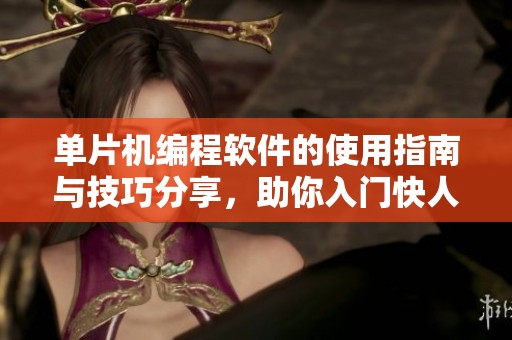 单片机编程软件的使用指南与技巧分享，助你入门快人一步