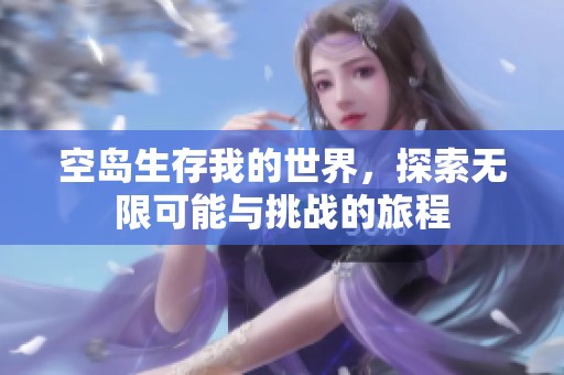 空岛生存我的世界，探索无限可能与挑战的旅程