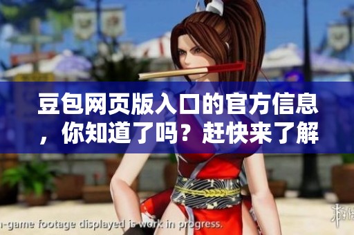 豆包网页版入口的官方信息，你知道了吗？赶快来了解一下吧！