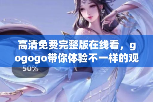 高清免费完整版在线看，gogogo带你体验不一样的观影乐趣