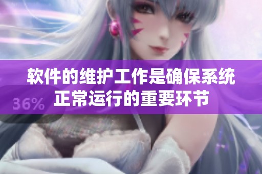 软件的维护工作是确保系统正常运行的重要环节