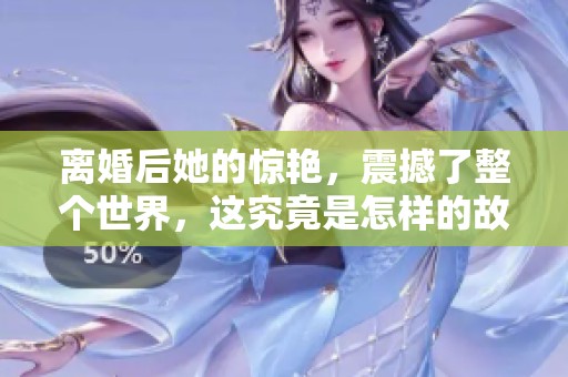 离婚后她的惊艳，震撼了整个世界，这究竟是怎样的故事