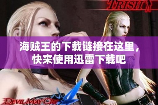 海贼王的下载链接在这里，快来使用迅雷下载吧
