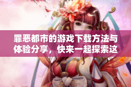 罪恶都市的游戏下载方法与体验分享，快来一起探索这款游戏魅力吧