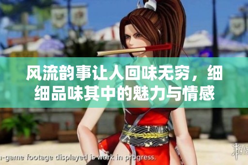 风流韵事让人回味无穷，细细品味其中的魅力与情感