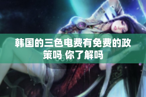 韩国的三色电费有免费的政策吗 你了解吗