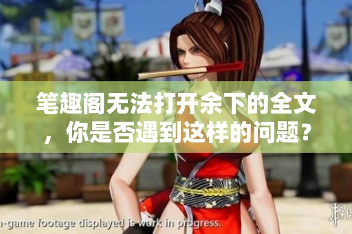 笔趣阁无法打开余下的全文，你是否遇到这样的问题？