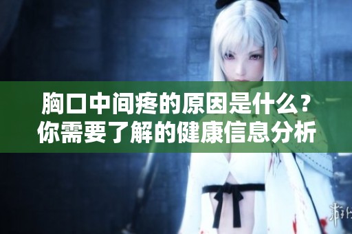 胸口中间疼的原因是什么？你需要了解的健康信息分析