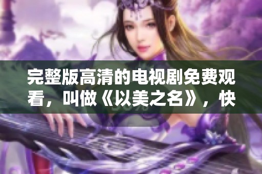 完整版高清的电视剧免费观看，叫做《以美之名》，快来观看吧！