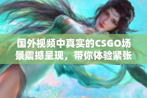 国外视频中真实的CSGO场景震撼呈现，带你体验紧张刺激的游戏乐趣！