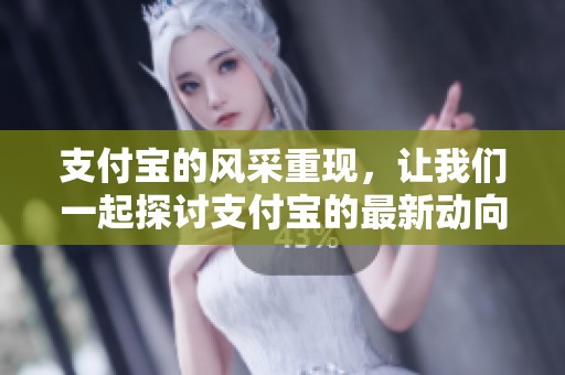 支付宝的风采重现，让我们一起探讨支付宝的最新动向与应用场景。