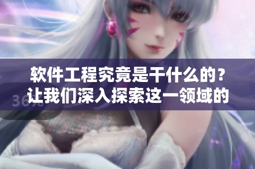 软件工程究竟是干什么的？让我们深入探索这一领域的具体内容。