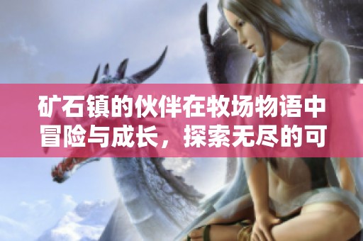 矿石镇的伙伴在牧场物语中冒险与成长，探索无尽的可能性