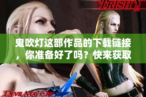 鬼吹灯这部作品的下载链接，你准备好了吗？快来获取吧！
