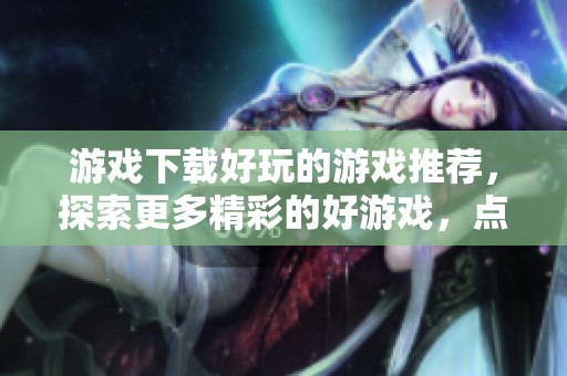 游戏下载好玩的游戏推荐，探索更多精彩的好游戏，点此了解！