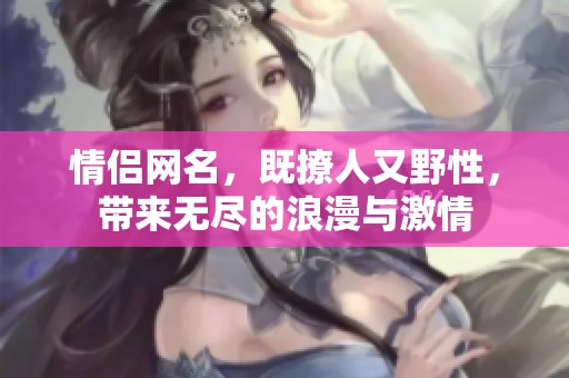 情侣网名，既撩人又野性，带来无尽的浪漫与激情