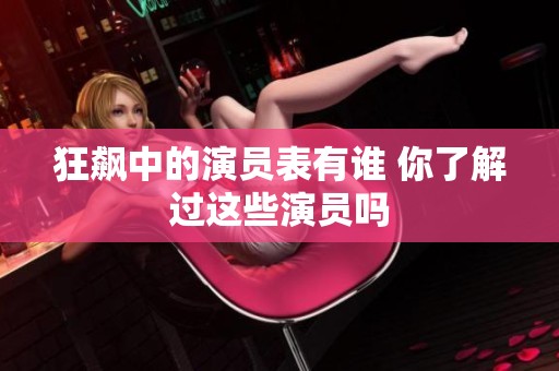 狂飙中的演员表有谁 你了解过这些演员吗