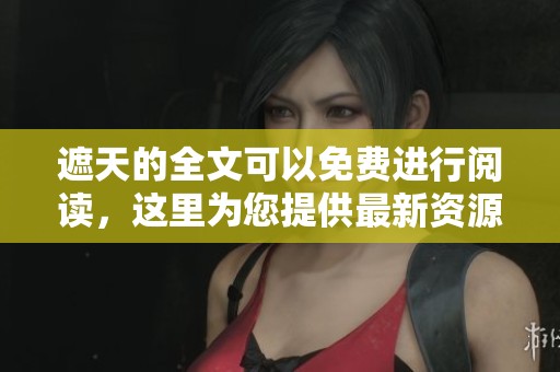 遮天的全文可以免费进行阅读，这里为您提供最新资源与信息。