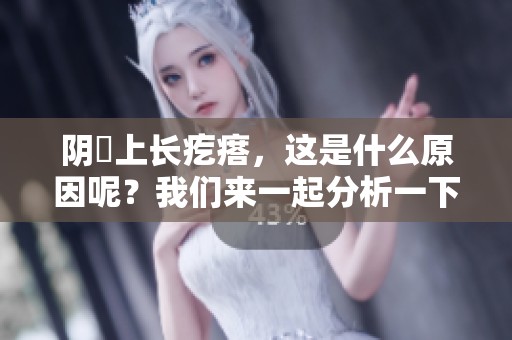 阴脣上长疙瘩，这是什么原因呢？我们来一起分析一下。