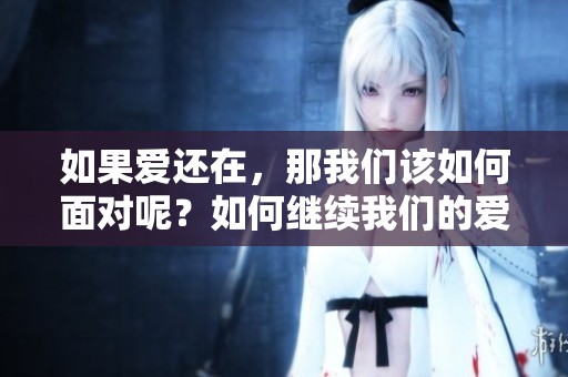 如果爱还在，那我们该如何面对呢？如何继续我们的爱情之旅？