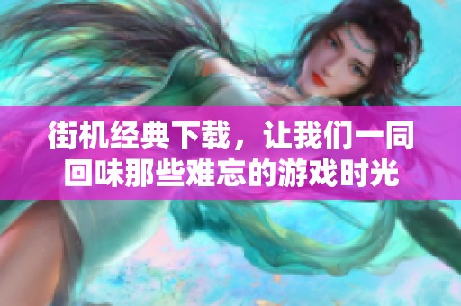 街机经典下载，让我们一同回味那些难忘的游戏时光