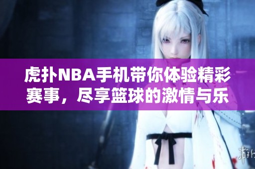 虎扑NBA手机带你体验精彩赛事，尽享篮球的激情与乐趣。