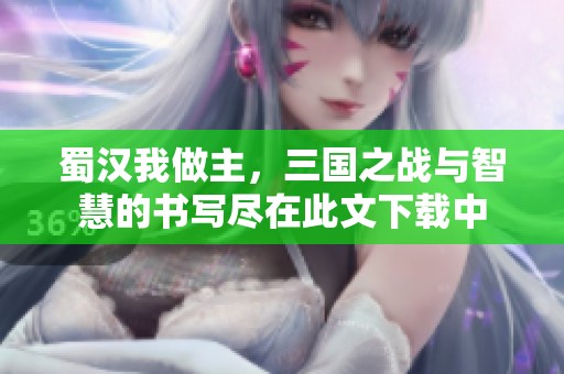 蜀汉我做主，三国之战与智慧的书写尽在此文下载中