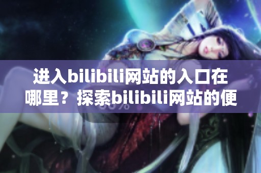 进入bilibili网站的入口在哪里？探索bilibili网站的便捷入口途径！