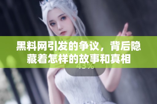 黑料网引发的争议，背后隐藏着怎样的故事和真相