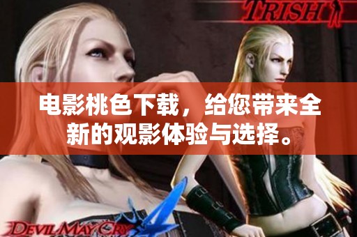 电影桃色下载，给您带来全新的观影体验与选择。