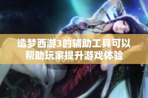 造梦西游3的辅助工具可以帮助玩家提升游戏体验