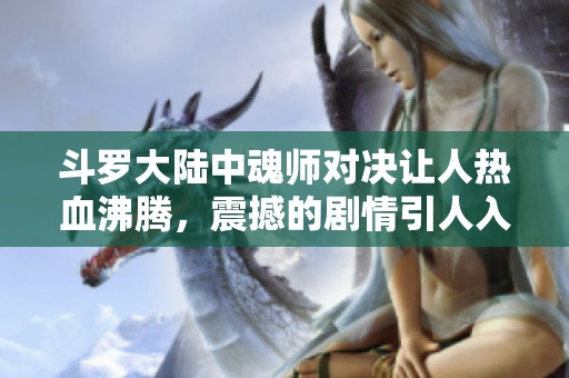 斗罗大陆中魂师对决让人热血沸腾，震撼的剧情引人入胜！