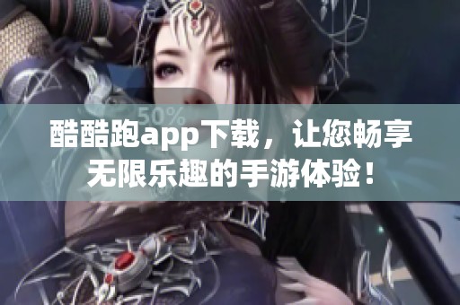 酷酷跑app下载，让您畅享无限乐趣的手游体验！
