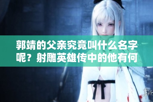 郭靖的父亲究竟叫什么名字呢？射雕英雄传中的他有何故事？