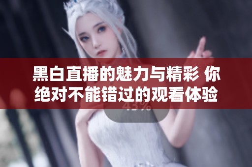 黑白直播的魅力与精彩 你绝对不能错过的观看体验