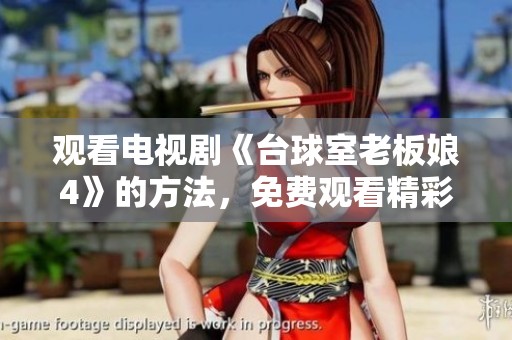 观看电视剧《台球室老板娘4》的方法，免费观看精彩剧情与人物发展