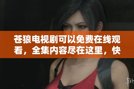 苍狼电视剧可以免费在线观看，全集内容尽在这里，快来观看吧！