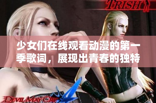 少女们在线观看动漫的第一季歌词，展现出青春的独特魅力与故事。