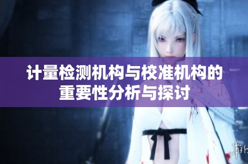 计量检测机构与校准机构的重要性分析与探讨