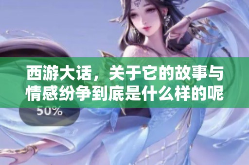 西游大话，关于它的故事与情感纷争到底是什么样的呢